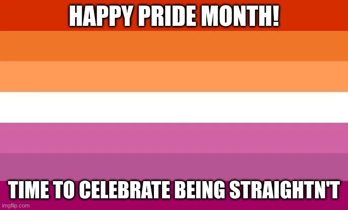 HAPPY PRIDE MONTH! TIME TO CELEBRATE BEING STRAIGHTN'T | made w/ Imgflip meme maker