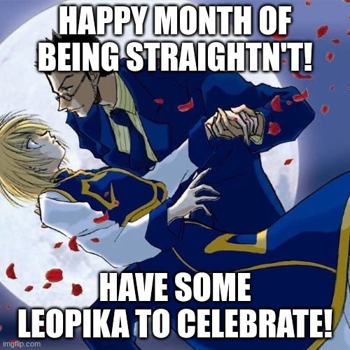I am straightn't myself | HAPPY MONTH OF BEING STRAIGHTN'T! HAVE SOME LEOPIKA TO CELEBRATE! | image tagged in lgbtq,hunter x hunter,pride month,shipping | made w/ Imgflip meme maker