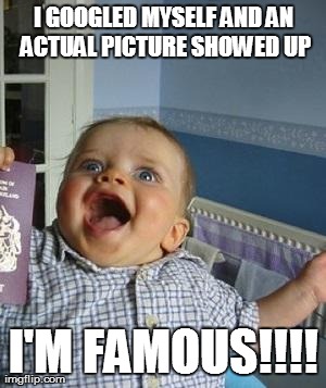 I GOOGLED MYSELF AND AN ACTUAL PICTURE SHOWED UP I'M FAMOUS!!!! | image tagged in funny,babies | made w/ Imgflip meme maker