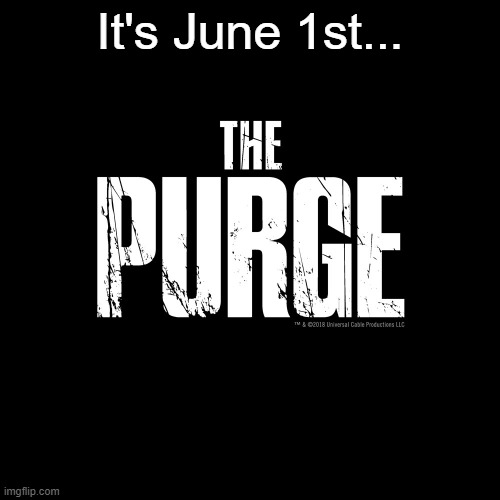 The Purge | It's June 1st... | image tagged in the purge | made w/ Imgflip meme maker