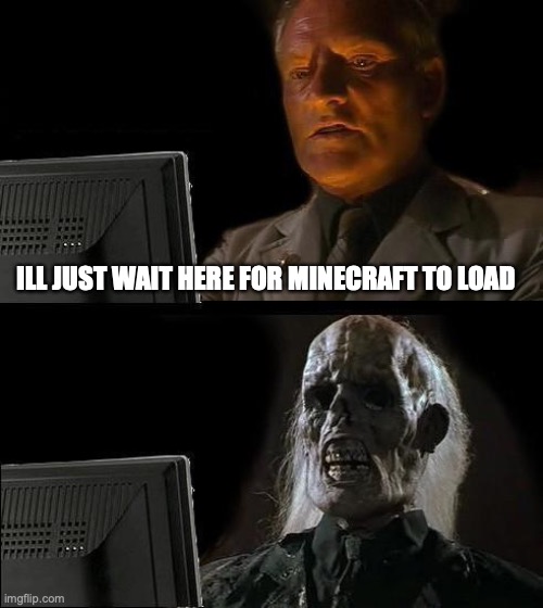 mincecraft | ILL JUST WAIT HERE FOR MINECRAFT TO LOAD | image tagged in memes,i'll just wait here | made w/ Imgflip meme maker