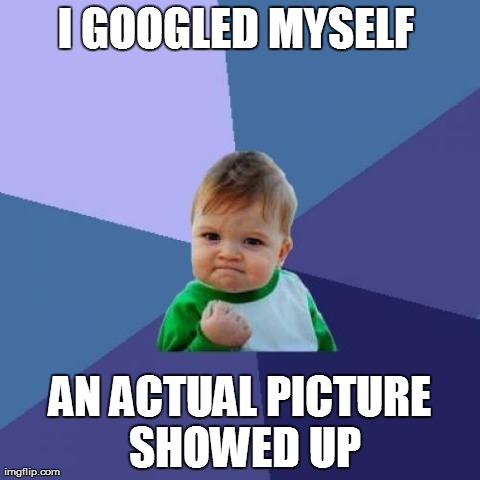 Success Kid | I GOOGLED MYSELF  AN ACTUAL PICTURE SHOWED UP | image tagged in memes,success kid | made w/ Imgflip meme maker