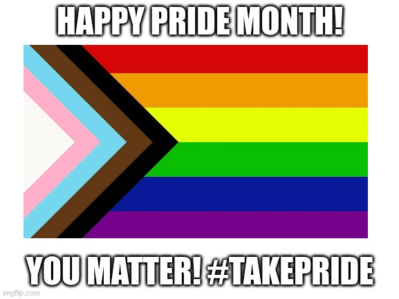 everyone supports you for whoever you identify as! (for example, im trans!) | HAPPY PRIDE MONTH! YOU MATTER! #TAKEPRIDE | image tagged in happy pride month | made w/ Imgflip meme maker