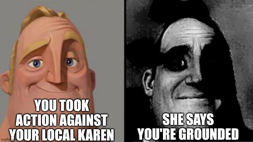 Your Mom | YOU TOOK ACTION AGAINST YOUR LOCAL KAREN; SHE SAYS YOU'RE GROUNDED | image tagged in traumatized mr incredible,hol up,hold up,your mom,uncanny,canny | made w/ Imgflip meme maker