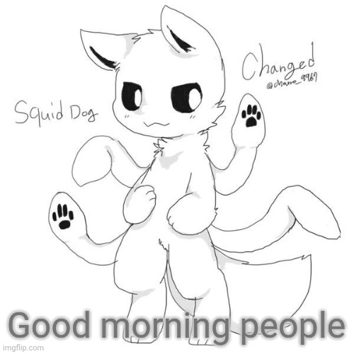 Squid dog | Good morning people | image tagged in squid dog | made w/ Imgflip meme maker