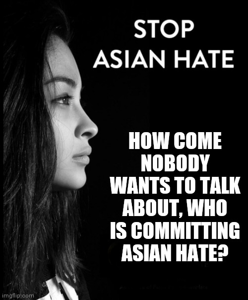 Look Over There | HOW COME NOBODY WANTS TO TALK ABOUT, WHO IS COMMITTING ASIAN HATE? | image tagged in asian hate,what if i told you,not whitey,who needs guns,egg rolls are free | made w/ Imgflip meme maker