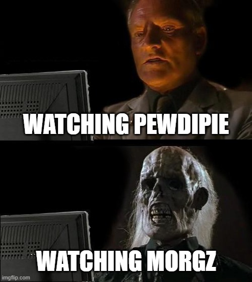 I'll Just Wait Here | WATCHING PEWDIPIE; WATCHING MORGZ | image tagged in memes,i'll just wait here | made w/ Imgflip meme maker