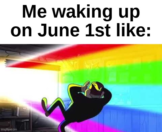 It's pride month everybody | Me waking up on June 1st like: | image tagged in gay pride,june,lgbtq,memes,dank memes,funny | made w/ Imgflip meme maker