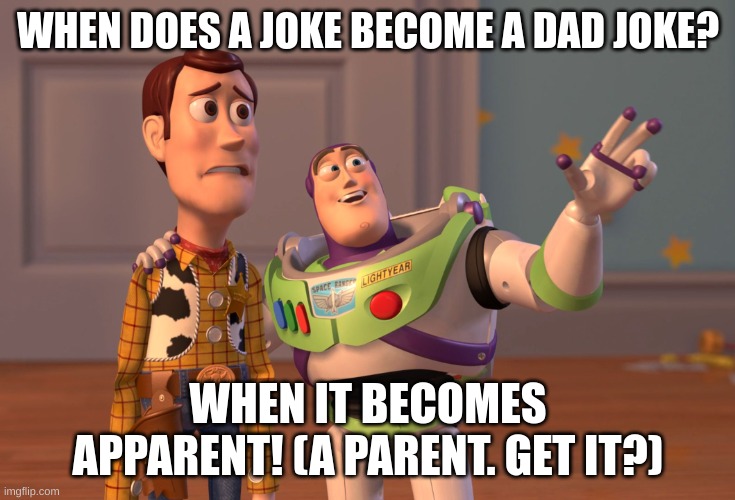 Bad joke. | WHEN DOES A JOKE BECOME A DAD JOKE? WHEN IT BECOMES APPARENT! (A PARENT. GET IT?) | image tagged in memes,x x everywhere,eye roll | made w/ Imgflip meme maker