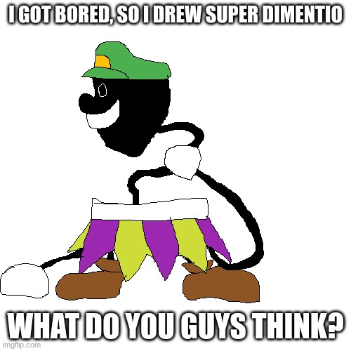 I GOT BORED, SO I DREW SUPER DIMENTIO; WHAT DO YOU GUYS THINK? | made w/ Imgflip meme maker