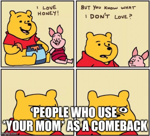 upset pooh | PEOPLE WHO USE *YOUR MOM* AS A COMEBACK | image tagged in upset pooh | made w/ Imgflip meme maker