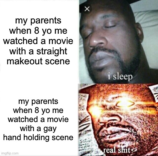OH NO THAT IS NOT CHILD APPROPRIATE | my parents when 8 yo me watched a movie with a straight makeout scene; my parents when 8 yo me watched a movie with a gay hand holding scene | image tagged in memes,sleeping shaq,gay,lgbtq,pride month,lesbian problems | made w/ Imgflip meme maker