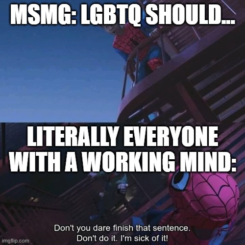 mindless msmg morons | MSMG: LGBTQ SHOULD... LITERALLY EVERYONE WITH A WORKING MIND: | image tagged in don't you dare finish that sentence | made w/ Imgflip meme maker