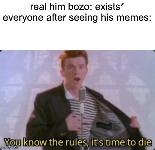 real him bozo | real him bozo: exists*
everyone after seeing his memes: | image tagged in you know the rules it's time to die | made w/ Imgflip meme maker