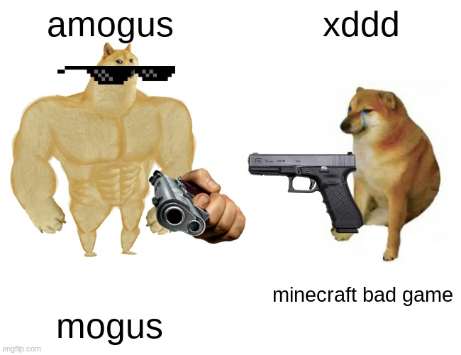 upvote plese! | amogus; xddd; minecraft bad game; mogus | image tagged in memes,buff doge vs cheems | made w/ Imgflip meme maker