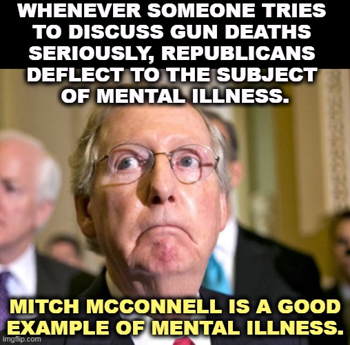 Trump is another. | WHENEVER SOMEONE TRIES 
TO DISCUSS GUN DEATHS 
SERIOUSLY, REPUBLICANS 
DEFLECT TO THE SUBJECT 
OF MENTAL ILLNESS. MITCH MCCONNELL IS A GOOD EXAMPLE OF MENTAL ILLNESS. | image tagged in mitch mcconnell,guns,gun control,mental illness,weasel | made w/ Imgflip meme maker