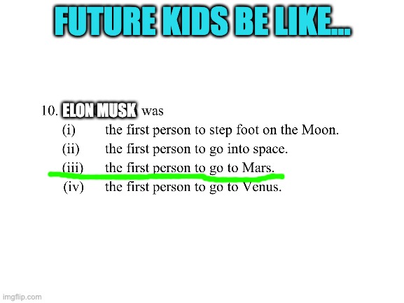 Future kids be like.... | FUTURE KIDS BE LIKE... ELON MUSK | image tagged in blank white template | made w/ Imgflip meme maker