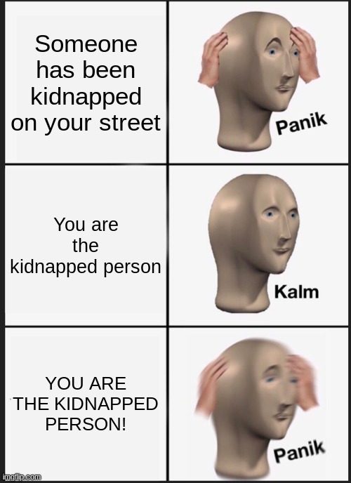 Panik Kalm Panik | Someone has been kidnapped on your street; You are the kidnapped person; YOU ARE THE KIDNAPPED PERSON! | image tagged in memes,panik kalm panik | made w/ Imgflip meme maker
