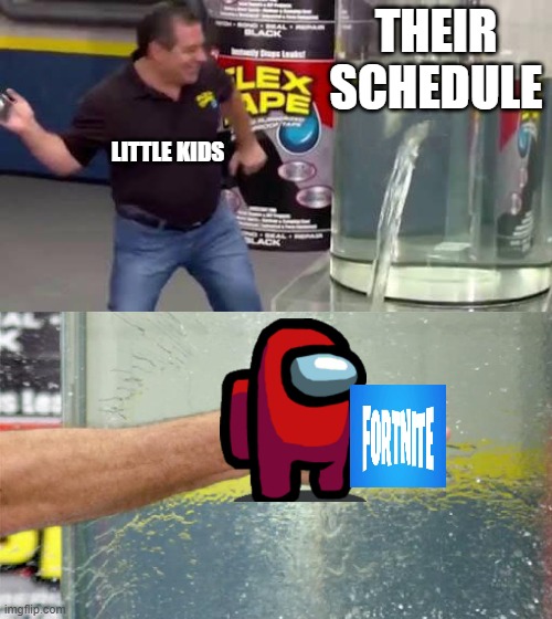This is 100% true | THEIR SCHEDULE; LITTLE KIDS | image tagged in flex tape | made w/ Imgflip meme maker