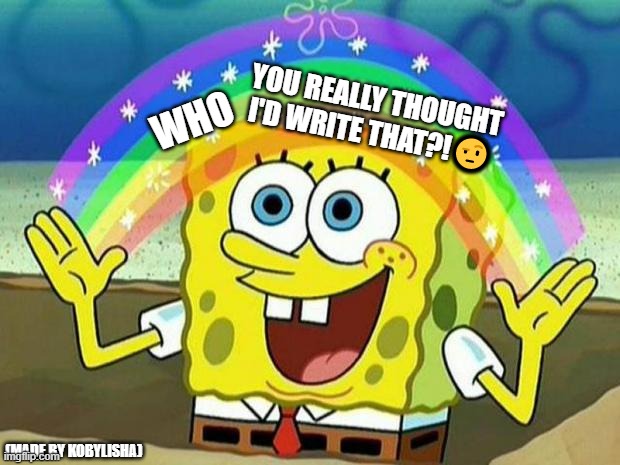 spongebob rainbow | YOU REALLY THOUGHT I'D WRITE THAT?!🤨; WHO; (MADE BY KOBYLISHA) | image tagged in spongebob rainbow | made w/ Imgflip meme maker