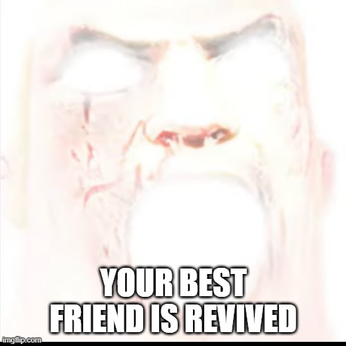 YOUR BEST FRIEND IS REVIVED | made w/ Imgflip meme maker