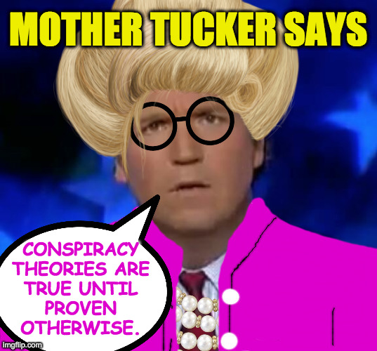 Mother Tucker  ( : | MOTHER TUCKER SAYS; CONSPIRACY
THEORIES ARE
TRUE UNTIL
PROVEN
OTHERWISE. | image tagged in memes,mother tucker,conspiracy theory,wisdom of the right | made w/ Imgflip meme maker
