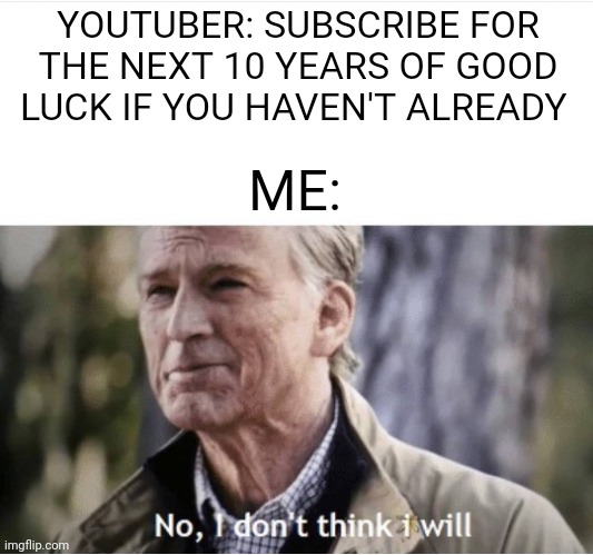 No I don't think I will | YOUTUBER: SUBSCRIBE FOR THE NEXT 10 YEARS OF GOOD LUCK IF YOU HAVEN'T ALREADY; ME: | image tagged in no i don't think i will | made w/ Imgflip meme maker
