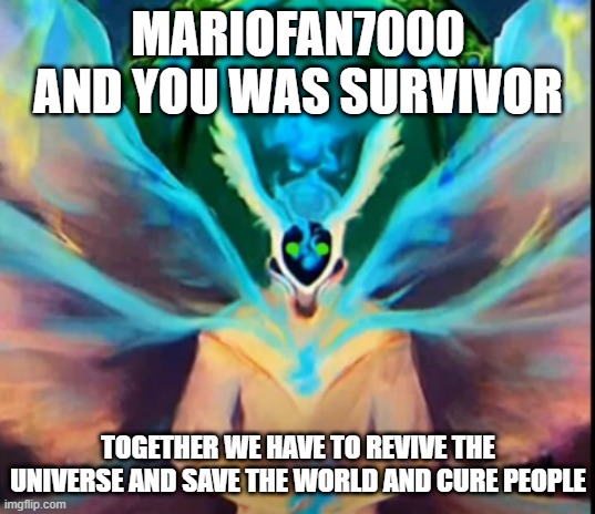 MARIOFAN7000 AND YOU WAS SURVIVOR TOGETHER WE HAVE TO REVIVE THE UNIVERSE AND SAVE THE WORLD AND CURE PEOPLE | made w/ Imgflip meme maker