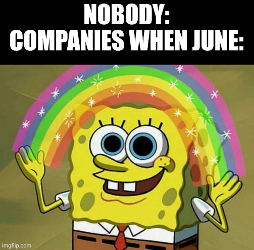Imagination Spongebob Meme | NOBODY:
COMPANIES WHEN JUNE: | image tagged in memes,imagination spongebob | made w/ Imgflip meme maker