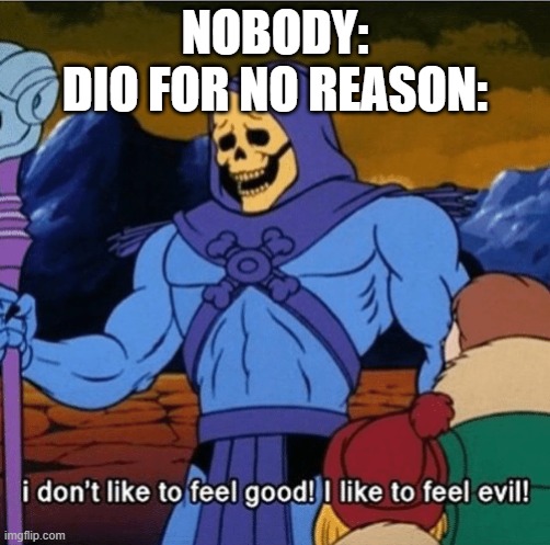 But WHY tho?? | NOBODY:
DIO FOR NO REASON: | image tagged in i don't like to feel good,jjba,for no reason | made w/ Imgflip meme maker