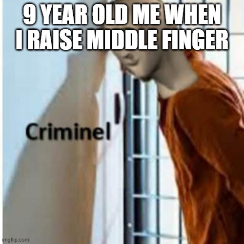 kids never raise your middle finger or else | 9 YEAR OLD ME WHEN I RAISE MIDDLE FINGER | image tagged in criminel | made w/ Imgflip meme maker