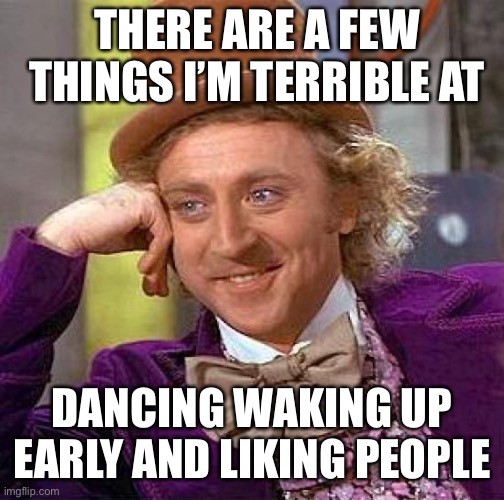 But I’m Great at Everything Else |  THERE ARE A FEW THINGS I’M TERRIBLE AT; DANCING WAKING UP EARLY AND LIKING PEOPLE | image tagged in memes,creepy condescending wonka,facts,true story bro | made w/ Imgflip meme maker