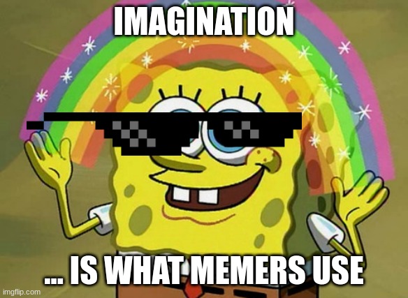 imagination | IMAGINATION; ... IS WHAT MEMERS USE | image tagged in memes,imagination spongebob | made w/ Imgflip meme maker