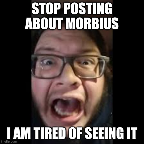 STOP POSTING ABOUT MORBIUS; I AM TIRED OF SEEING IT | made w/ Imgflip meme maker