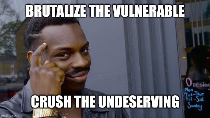 crush the undeserving | BRUTALIZE THE VULNERABLE; CRUSH THE UNDESERVING | image tagged in memes,roll safe think about it,13th amendment affordances | made w/ Imgflip meme maker