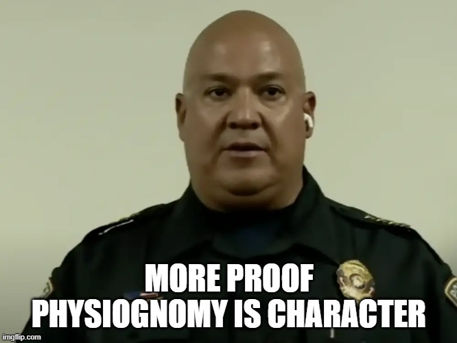 I mean c'mon | MORE PROOF PHYSIOGNOMY IS CHARACTER | image tagged in memes | made w/ Imgflip meme maker