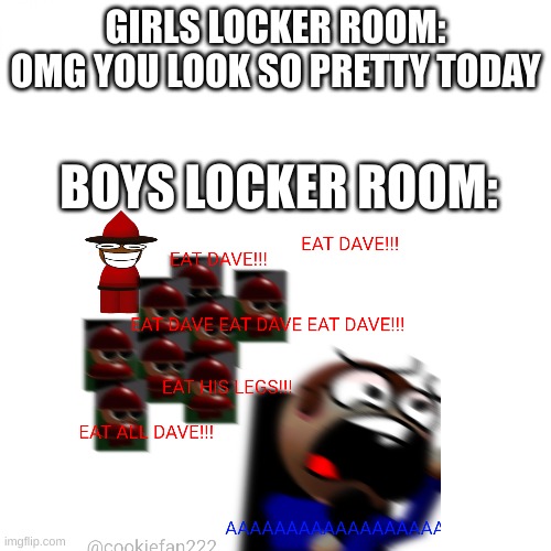 GIRLS LOCKER ROOM: OMG YOU LOOK SO PRETTY TODAY; BOYS LOCKER ROOM: | image tagged in boys vs girls | made w/ Imgflip meme maker