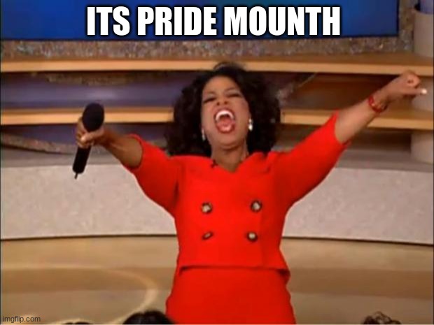 meme4 | ITS PRIDE MONTH | image tagged in memes,oprah you get a,pride month,lgbtq | made w/ Imgflip meme maker