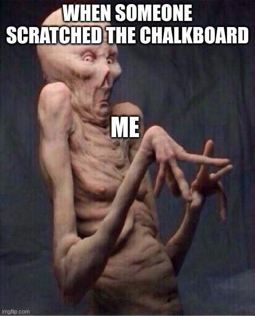 alien | WHEN SOMEONE SCRATCHED THE CHALKBOARD; ME | image tagged in alien | made w/ Imgflip meme maker