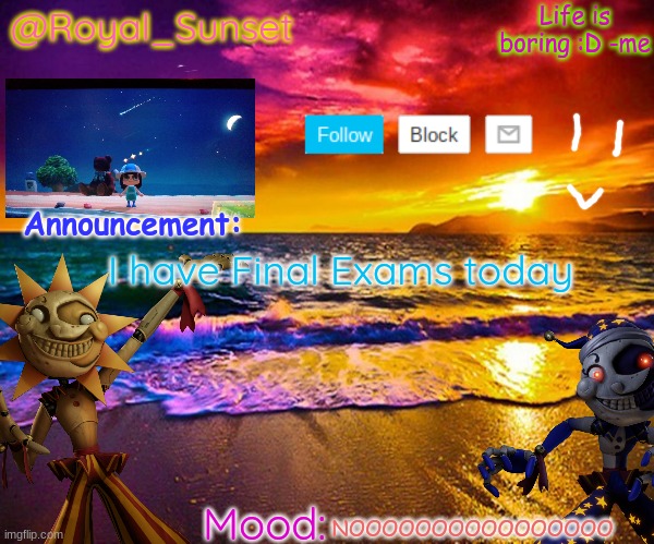 I'll see yall in a bit ,-, | I have Final Exams today; NOOOOOOOOOOOOOOOO | image tagged in royal_sunset's announcement temp sunrise_royal | made w/ Imgflip meme maker