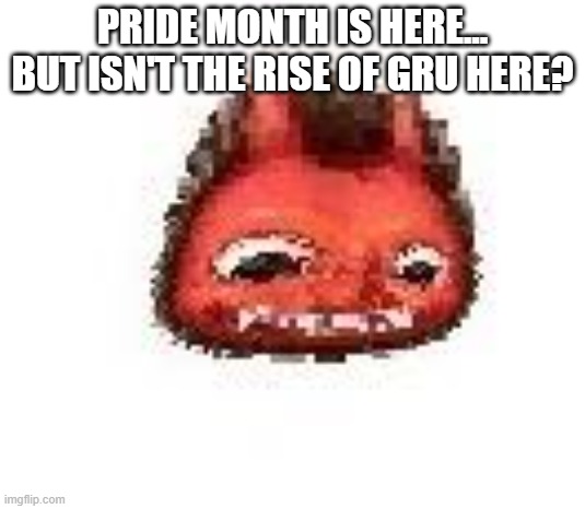 Squished boi | PRIDE MONTH IS HERE... BUT ISN'T THE RISE OF GRU HERE? | image tagged in squished boi | made w/ Imgflip meme maker