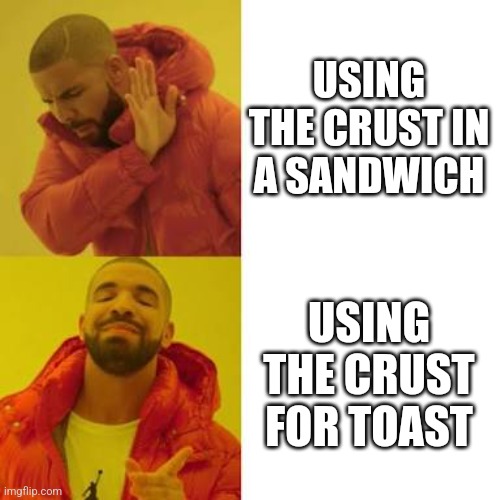 Drake No/Yes | USING THE CRUST IN A SANDWICH; USING THE CRUST FOR TOAST | image tagged in drake no/yes | made w/ Imgflip meme maker