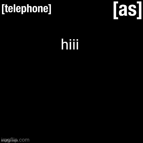 hiii | image tagged in telephone | made w/ Imgflip meme maker