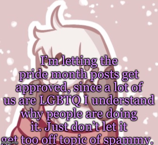 I won’t be celebrating pride month , but y’all should have fun. Love y’all (or spammy*) | I’m letting the pride month posts get approved, since a lot of us are LGBTQ I understand why people are doing it. Just don’t let it get too off topic of spammy. | made w/ Imgflip meme maker