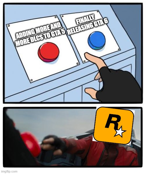 stop doin this to us rockstar.. | FINALLY RELEASING GTA 6; ADDING MORE AND MORE DLCS TO GTA 5 | image tagged in red and blue button | made w/ Imgflip meme maker