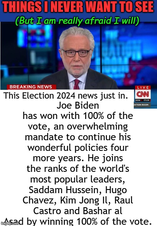 The Durham Investigation court loss clears the way for "legal" election fraud. Some people can lie to the FBI, some can't. | THINGS I NEVER WANT TO SEE; (But I am really afraid I will); Joe Biden has won with 100% of the vote, an overwhelming mandate to continue his wonderful policies four more years. He joins the ranks of the world's most popular leaders, Saddam Hussein, Hugo Chavez, Kim Jong Il, Raul Castro and Bashar al Asad by winning 100% of the vote. This Election 2024 news just in. | image tagged in cnn wolf of fake news fanfiction,blank white template | made w/ Imgflip meme maker