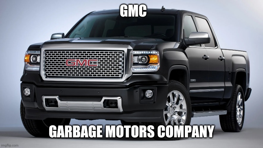 Meme #22 | GMC; GARBAGE MOTORS COMPANY | image tagged in funny,memes,cars,wordplay,funny memes,trucks | made w/ Imgflip meme maker