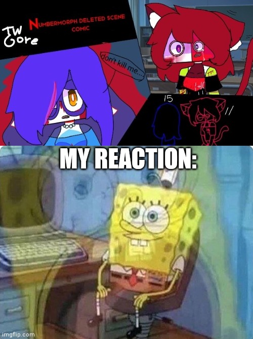 Help- | MY REACTION: | image tagged in spongebob screaming inside | made w/ Imgflip meme maker