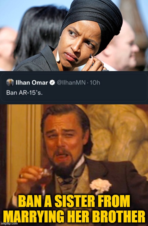 The Banishment Chronicles | BAN A SISTER FROM MARRYING HER BROTHER | image tagged in ilhan omar,leonardo dicaprio django laugh | made w/ Imgflip meme maker