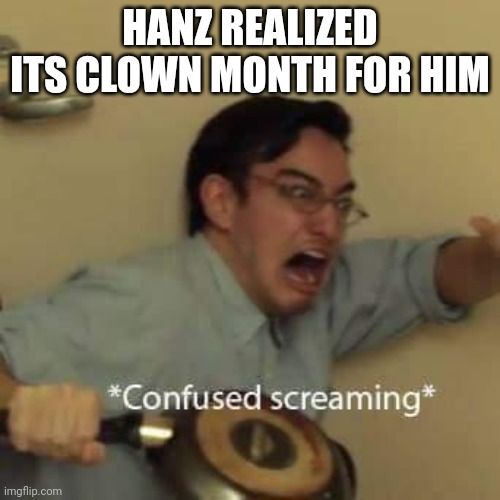 filthy frank confused scream | HANZ REALIZED ITS CLOWN MONTH FOR HIM | image tagged in filthy frank confused scream | made w/ Imgflip meme maker